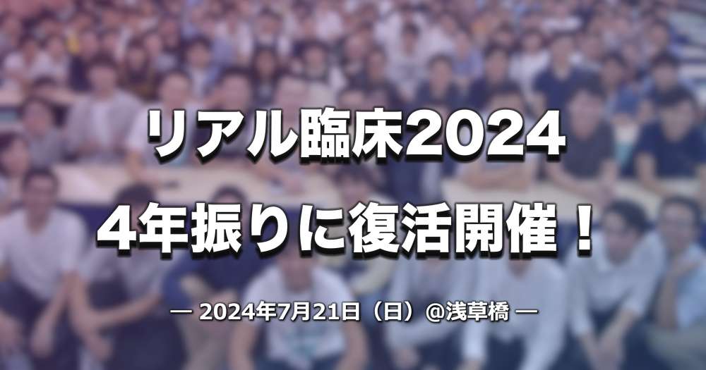 【7/21】「リアル臨床2024」4年振りに復活開催！