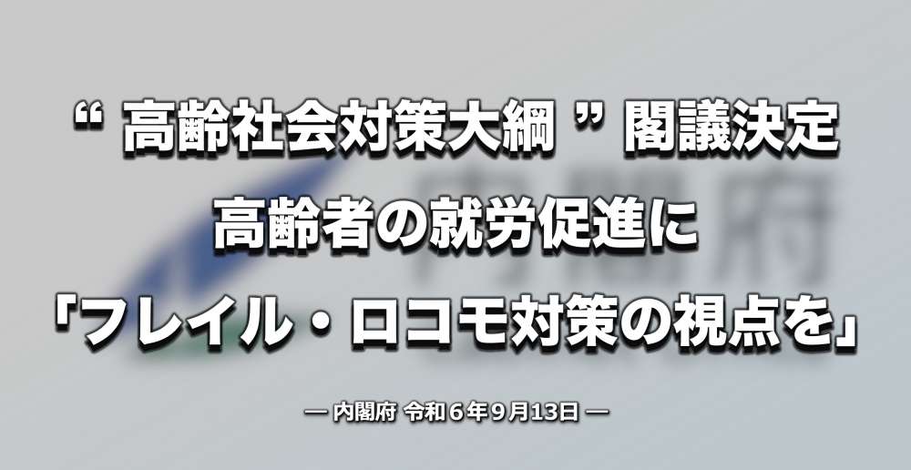 高齢者の就労促進に「フレイル・ロコモ対策の視点を」、高齢社会対策大綱を閣議決定【政府】