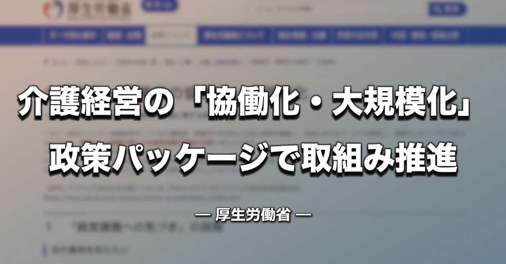 介護経営の「協働化・大規模化」政策パッケージで推進【厚労省】