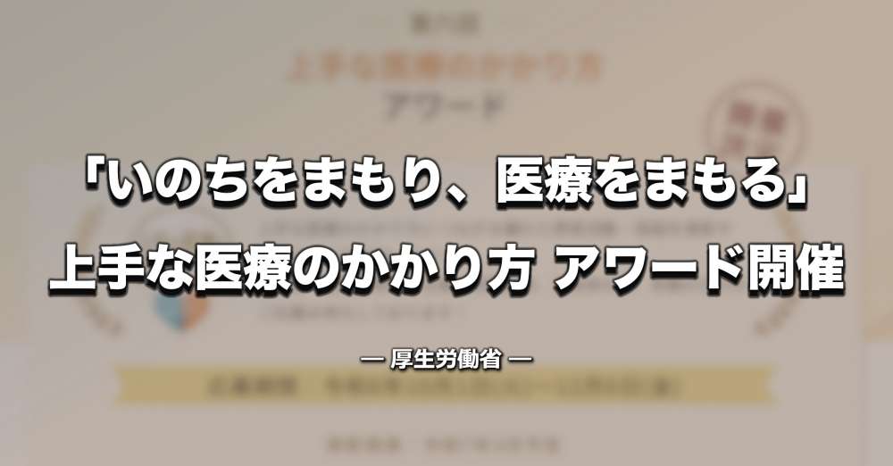 「いのちをまもり、医療をまもる」ー 第6回 上手な医療のかかり方アワード 開催