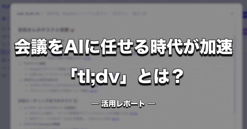 会議をAIに任せる時代が加速—「tl;dv」とは？【活用レポート】