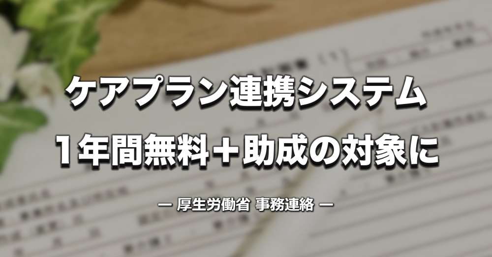 ケアプラン連携システム「1年間無料＋助成金」で支援 ー 厚労省が導入を後押し