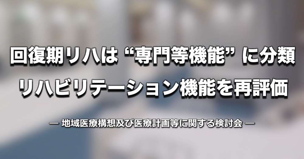 回復期リハビリは “専門等機能” に分類、「新たな地域医療構想」リハビリテーション機能を再評価