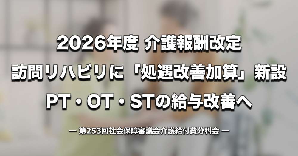 【介護報酬改定】訪問リハビリも処遇改善加算の対象に、PT・OT・STの給与改善へ ー 令和8年度・期中改定