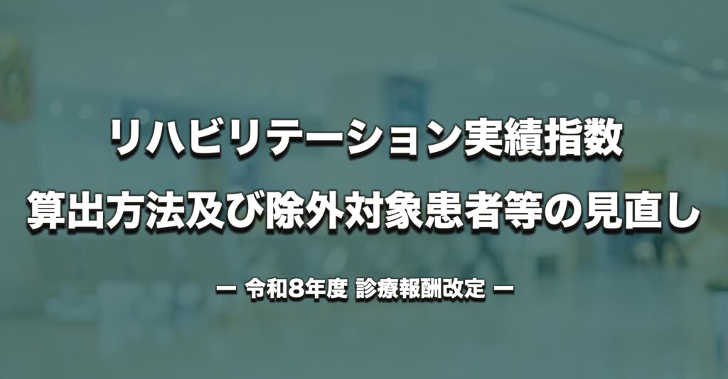 【R8診療報酬改定】リハビリテーション実績指数の算出方法及び除外対象患者等の見直し