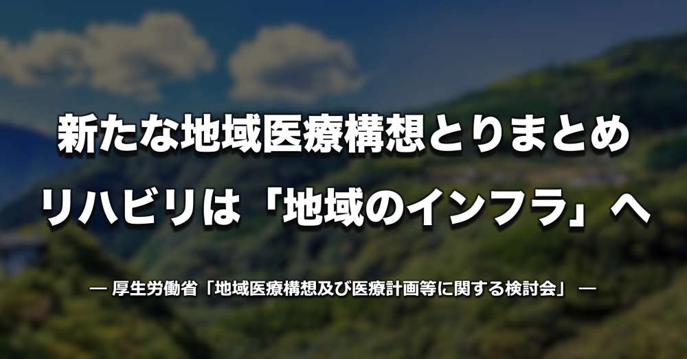 「新たな地域医療構想」とりまとめを了承、リハビリテーションは「地域のインフラ」へ