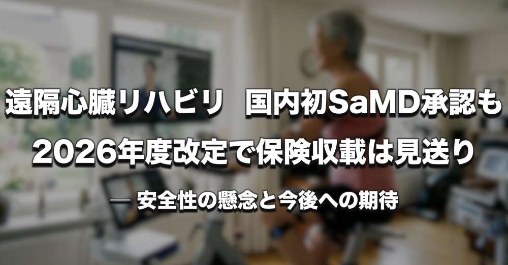 遠隔心臓リハビリ、国内初SaMD承認も2026年度改定での保険収載は見送り ─ 安全性の懸念と今後への期待