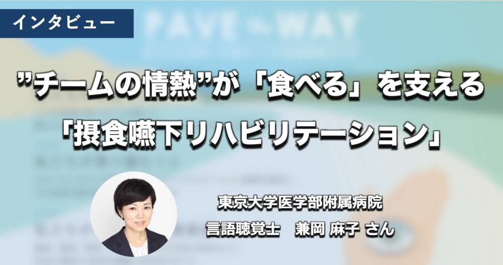“チームの情熱”が「食べる」を支えるー「摂食嚥下リハビリテーション」を担う言語聴覚士【東大病院 兼岡麻子さん】