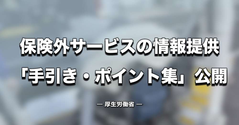 【厚労省】「保険外サービス情報提供の手引き」を公表、情報提供のプロセス・留意点など整理