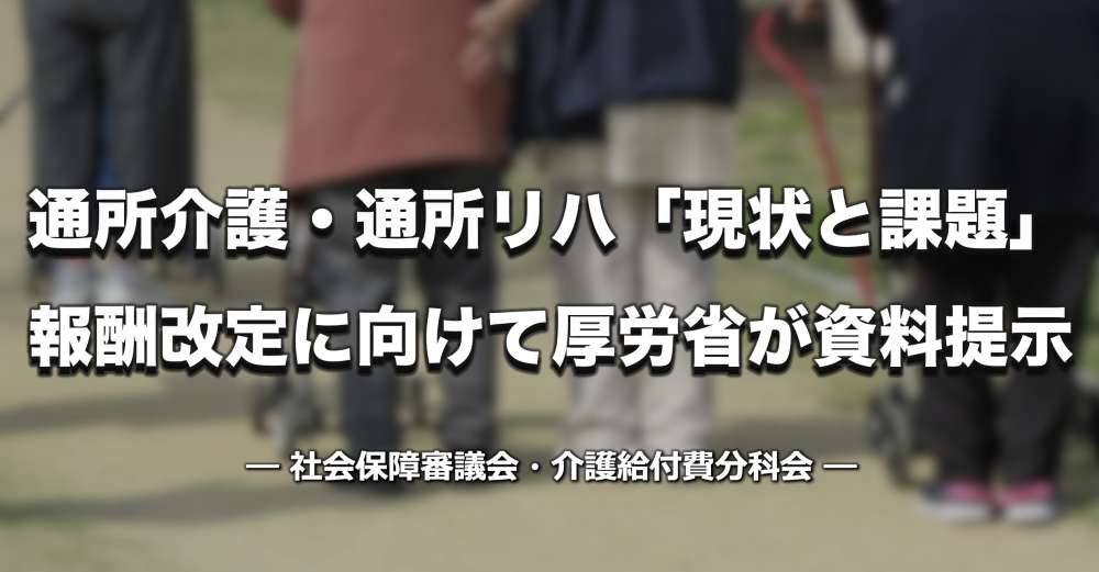 【介護報酬】通所介護・通所リハ「現状と課題」を厚労省が提示―計画書の目標は運動機能中心、ADL・IADL改善は2〜3割