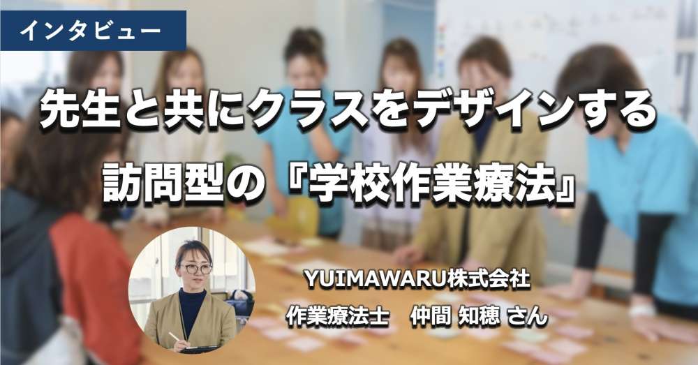 クラスをデザインする訪問型の『学校作業療法』｜ゆいまわる仲間知穂さん