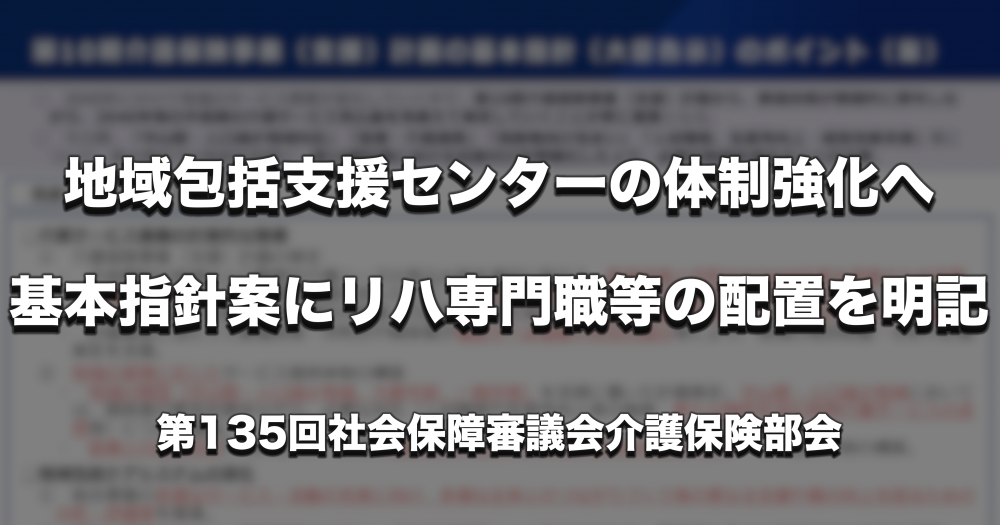 地域包括支援センターの体制強化へ　基本指針案にリハ専門職等の配置を明記