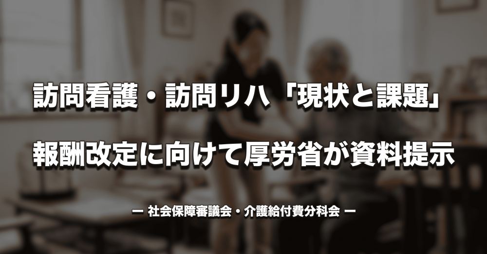 【介護報酬】訪問看護ステーションの理学療法士等による訪問看護の単位数は増加傾向　訪問看護・訪問リハ「現状と課題」を厚労省が提示