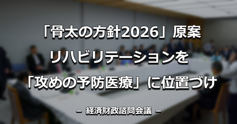 【政府】「骨太の方針2026」原案、リハビリテーションを「攻めの予防医療」に位置づけ　処遇改善やAI活用も焦点に