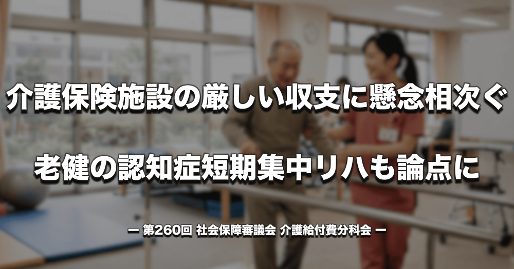 【介護報酬改定】介護保険施設の厳しい収支に懸念相次ぐ 老健の認知症短期集中リハも論点に