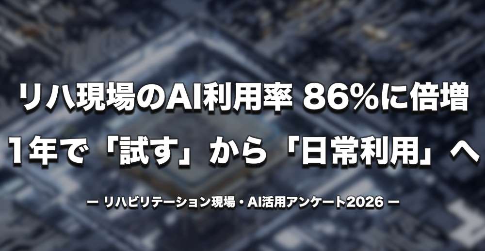 【調査レポート】リハ現場の生成AI利用率が大きく上昇    「試す」から「日常利用」へ ─  2026年リハ職AI活用アンケート
