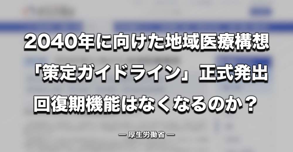 「地域医療構想策定ガイドライン」を正式発出 ー 回復期機能はなくなるのか？