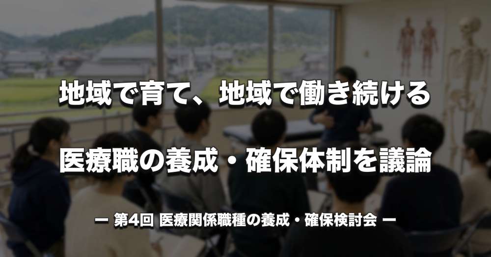 地域で育て、地域で働き続ける ― 医療職の養成・確保体制を議論 ｜ 第4回 医療関係職種の養成・確保検討会